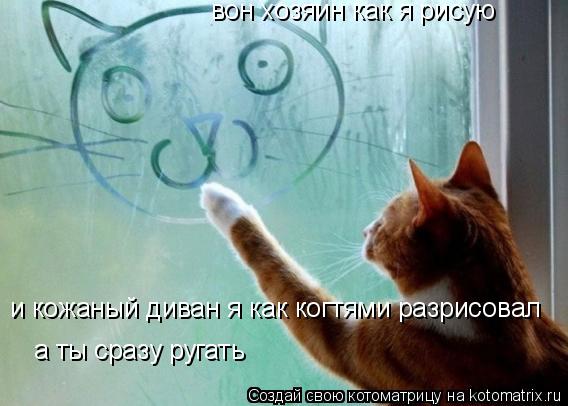 Котоматрица: вон хозяин как я рисую  и кожаный диван я как когтями разрисовал  а ты сразу ругать