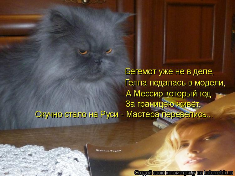 Скучно стало на Руси - Мастера перевелись... Бегемот уже не в деле, Гелла подалась в модели, А Мессир... Котоматрица: Скучно стало на Руси - Мастера перевелись... Бегемот уже не в деле, Гелла подалась в модели, А Мессир который год За границею живёт.