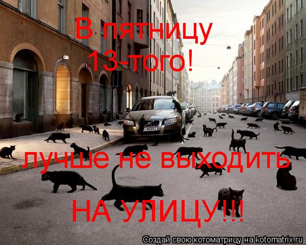 Котоматрица: В пятницу 13-того! лучше не выходить НА УЛИЦУ!!!