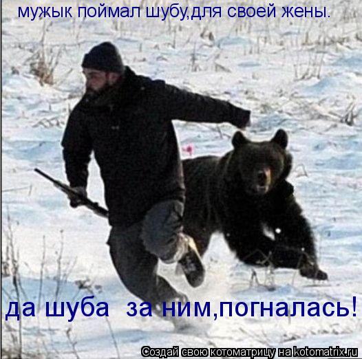 Котоматрица: мужык поймал шубу,для своей жены. да шуба  за ним,погналась!