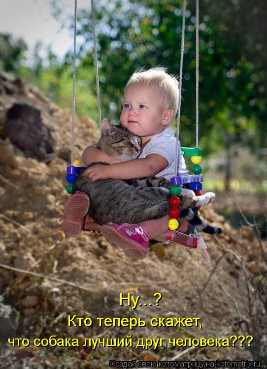 что собака лучший друг человека??? Кто теперь скажет, Ну...?... Котоматрица: что собака лучший друг человека??? Кто теперь скажет, Ну...?