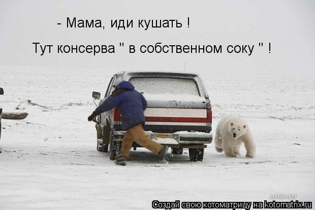 - Мама, иди кушать ! Тут консерва " в собственном соку " !... Котоматрица: - Мама, иди кушать ! Тут консерва " в собственном соку " !