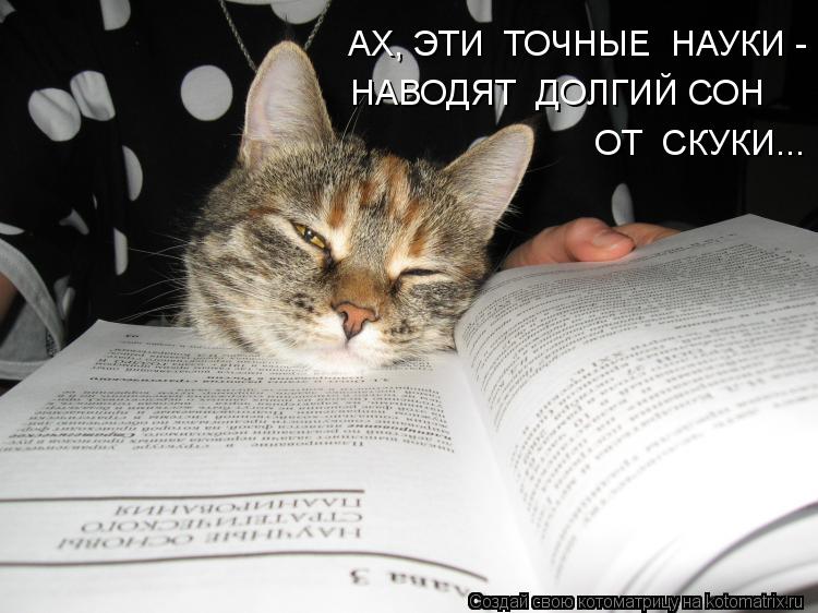 АХ, ЭТИ ТОЧНЫЕ НАУКИ - НАВОДЯТ ДОЛГИЙ СОН ОТ СКУКИ...... Котоматрица: АХ, ЭТИ ТОЧНЫЕ НАУКИ - НАВОДЯТ ДОЛГИЙ СОН ОТ СКУКИ...