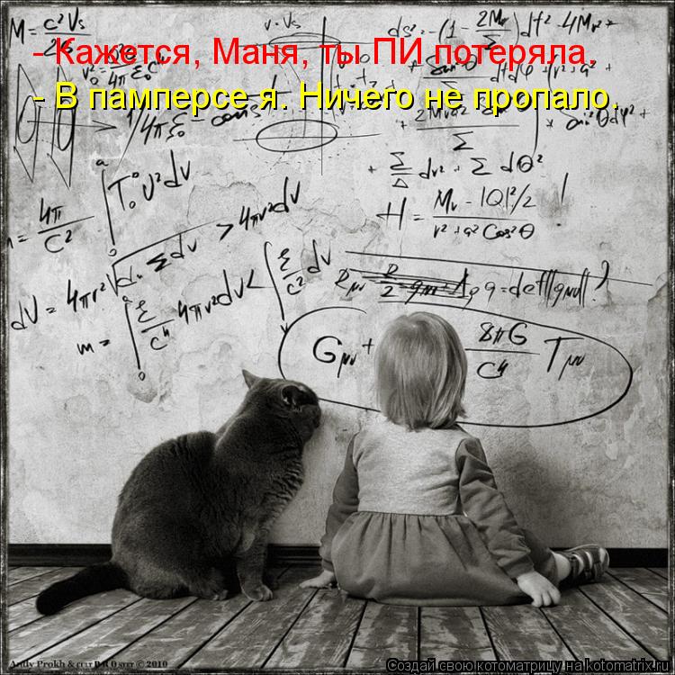 - Кажется, Маня, ты ПИ потеряла. - В памперсе я. Ничего не пропало.... Котоматрица: - Кажется, Маня, ты ПИ потеряла. - В памперсе я. Ничего не пропало.