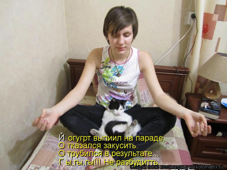 Й огугрт выпиил на параде, О тказался закусить. О трубился в результате... Г ы,гы,гы!!! Не разбудитть... Котоматрица: Й огугрт выпиил на параде, О тказался закусить. О трубился в результате... Г ы,гы,гы!!! Не разбудитть.