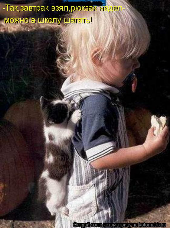 -Так,завтрак взял,рюкзак надел- можно в школу шагать!... Котоматрица: -Так,завтрак взял,рюкзак надел- можно в школу шагать!
