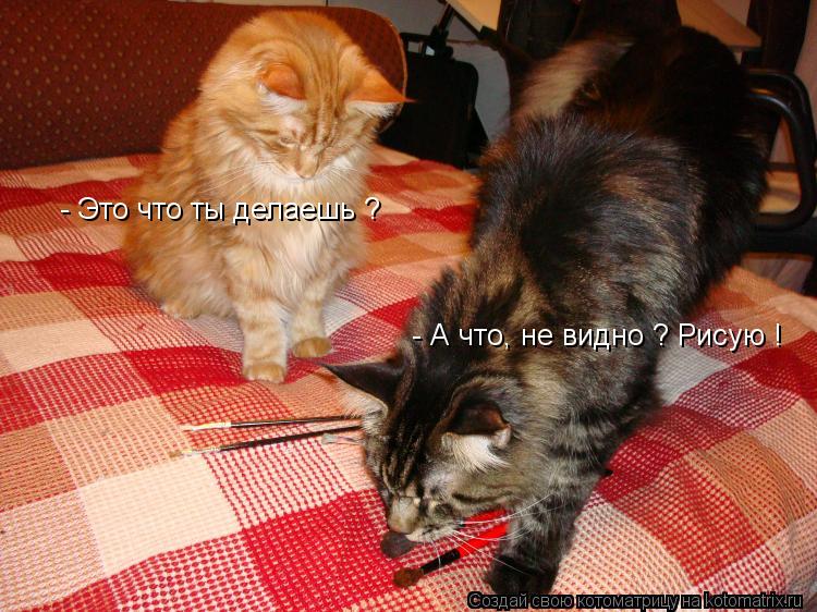 - Это что ты делаешь ? - А что, не видно ? Рисую !... Котоматрица: - Это что ты делаешь ? - А что, не видно ? Рисую !