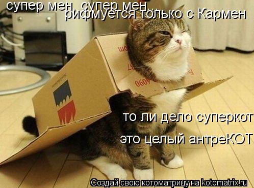 супер мен, супер мен... рифмуется только с Кармен то ли дело суперкот это целый антреКОТ... Котоматрица: супер мен, супер мен... рифмуется только с Кармен то ли дело суперкот это целый антреКОТ