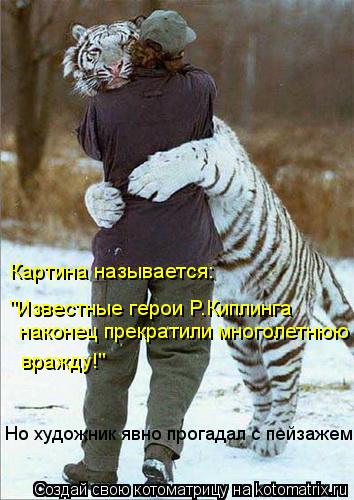 Котоматрица: Картина называется: "Известные герои Р.Киплинга наконец прекратили многолетнюю вражду!" Но художник явно прогадал с пейзажем...