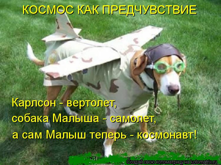 Котоматрица: Карлсон - вертолет, собака Малыша - самолет, а сам Малыш теперь - космонавт! КОСМОС КАК ПРЕДЧУВСТВИЕ