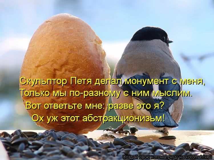 Котоматрица: Скульптор Петя делал монумент с меня, Только мы по-разному с ним мыслим. Вот ответьте мне: разве это я? Ох уж этот абстракционизьм!