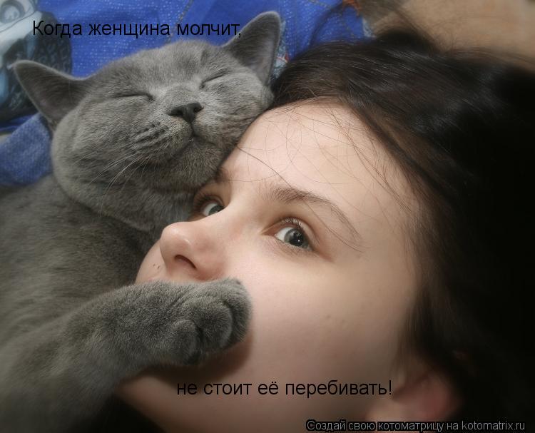 Когда женщина молчит, не стоит её перебивать!... Котоматрица: Когда женщина молчит, не стоит её перебивать!