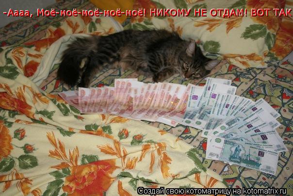 Котоматрица: -Аааа, Моё-моё-моё-моё-моё! НИКОМУ НЕ ОТДАМ! ВОТ ТАК!!!  -Аааа, Моё-моё-моё-моё-моё! НИКОМУ НЕ ОТДАМ! ВОТ ТАК!!!