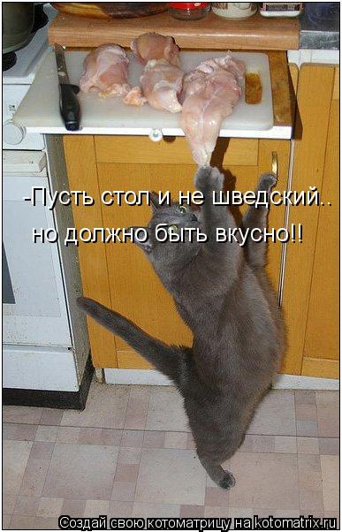 -Пусть стол и не шведский.. но должно быть вкусно!!... Котоматрица: -Пусть стол и не шведский.. но должно быть вкусно!!