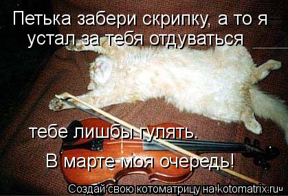 Петька забери скрипку, а то я устал за тебя отдуваться тебе лишбы гулять. В марте моя очередь!... Котоматрица: Петька забери скрипку, а то я устал за тебя отдуваться тебе лишбы гулять. В марте моя очередь!