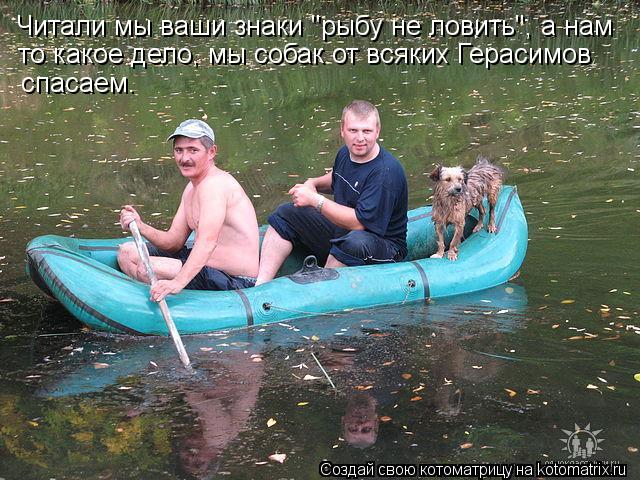 Читали мы ваши знаки "рыбу не ловить", а нам то какое дело, мы собак от всяких Герасимов спасаем.... Котоматрица: Читали мы ваши знаки "рыбу не ловить", а нам то какое дело, мы собак от всяких Герасимов спасаем.