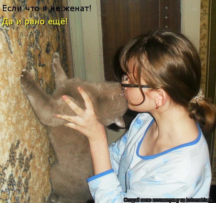Если что я не женат! Да и рано ещё!... Котоматрица: Если что я не женат! Да и рано ещё!