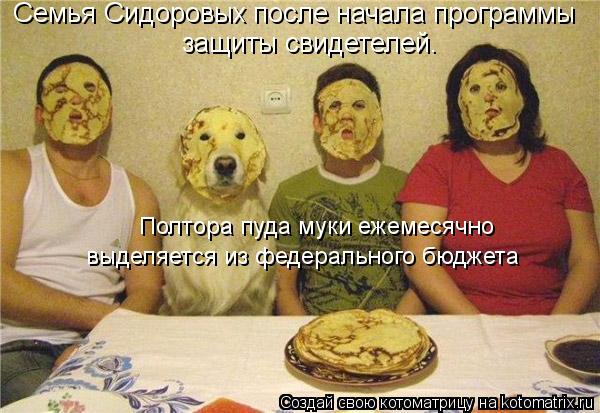 Семья Сидоровых после начала программы защиты свидетелей. Полтора пуда муки ежемесячно выделяется и... Котоматрица: Семья Сидоровых после начала программы защиты свидетелей. Полтора пуда муки ежемесячно выделяется из федерального бюджета
