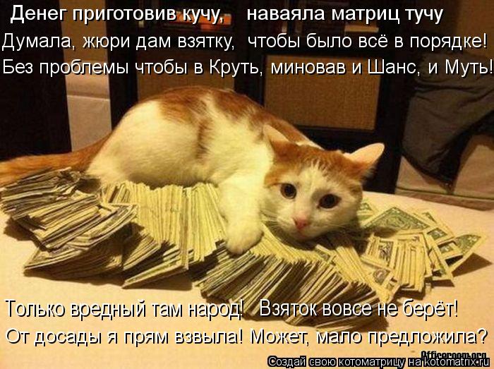 Денег приготовив кучу, наваяла матриц тучу Думала, жюри дам взятку, чтобы было всё в порядке! Без... Котоматрица: Денег приготовив кучу, наваяла матриц тучу Думала, жюри дам взятку, чтобы было всё в порядке! Без проблемы чтобы в Круть, миновав и Шанс, и