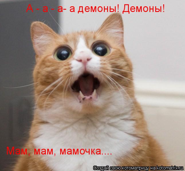 А - а - а- а демоны! Демоны! Мам, мам, мамочка....... Котоматрица: А - а - а- а демоны! Демоны! Мам, мам, мамочка....