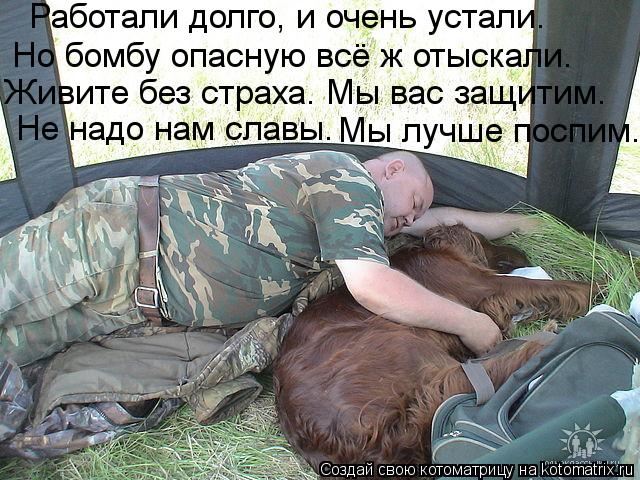 Работали долго, и очень устали. Но бомбу опасную всё ж отыскали. Живите без страха. Мы вас защитим. Н... Котоматрица: Работали долго, и очень устали. Но бомбу опасную всё ж отыскали. Живите без страха. Мы вас защитим. Не надо нам славы. Мы лучше поспим.