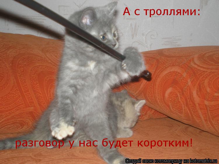 А с троллями: разговор у нас будет коротким!... Котоматрица: А с троллями: разговор у нас будет коротким!