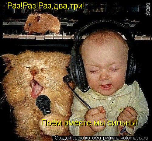 Раз!Раз!Раз,два,три! Поём вместе,мы сильны!... Котоматрица: Раз!Раз!Раз,два,три! Поём вместе,мы сильны!