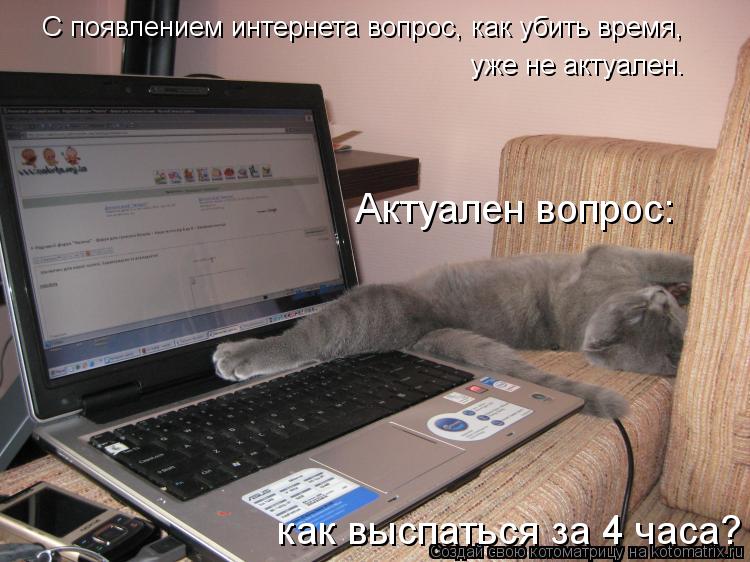С появлением интернета вопрос, как убить время, уже не актуален. Актуален вопрос: как выспаться за 4... Котоматрица: С появлением интернета вопрос, как убить время, уже не актуален. Актуален вопрос: как выспаться за 4 часа?
