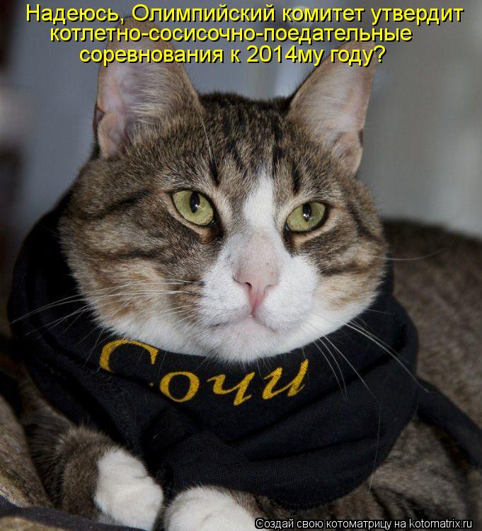 Надеюсь, Олимпийский комитет утвердит котлетно-сосисочно-поедательные соревнования к 2014му году?... Котоматрица: Надеюсь, Олимпийский комитет утвердит котлетно-сосисочно-поедательные соревнования к 2014му году?