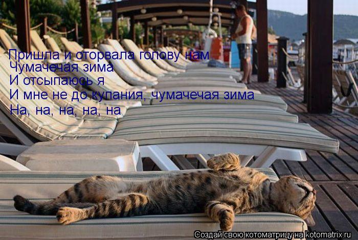 Пришла и оторвала голову нам Чумачечая зима И отсыпаюсь я На, на, на, на, на И мне не до купания, чу... Котоматрица: Пришла и оторвала голову нам Чумачечая зима И отсыпаюсь я На, на, на, на, на И мне не до купания, чумачечая зима