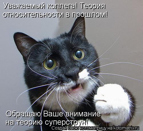 Уважаемый коллега! Теория относительности в прошлом! Обращаю Ваше внимание на теорию суперструн!... Котоматрица: Уважаемый коллега! Теория относительности в прошлом! Обращаю Ваше внимание на теорию суперструн!