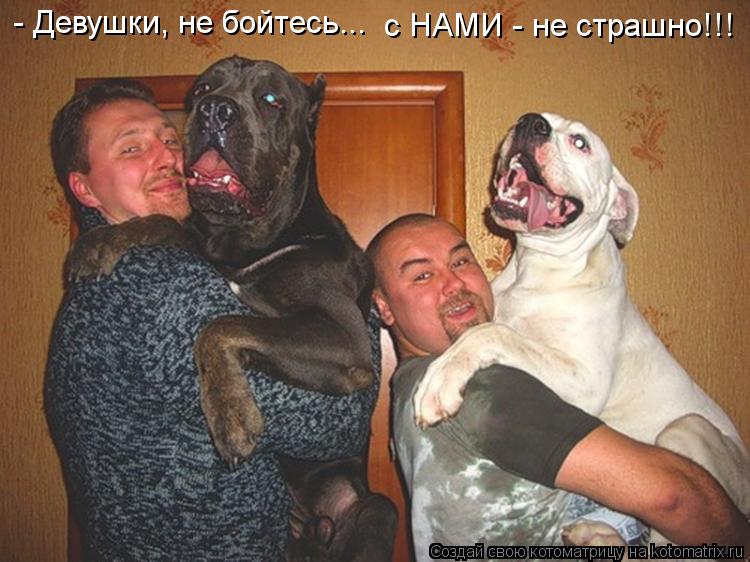 - Девушки, не бойтесь... с НАМИ - не страшно!!!... Котоматрица: - Девушки, не бойтесь... с НАМИ - не страшно!!!