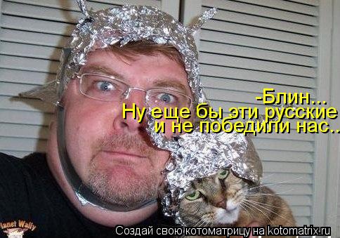и не победили нас.... Ну еще бы эти русские -Блин...... Котоматрица: и не победили нас.... Ну еще бы эти русские -Блин...