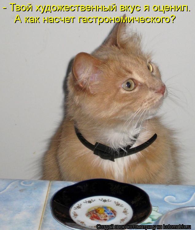 - Твой художественный вкус я оценил. А как насчет гастрономического?... Котоматрица: - Твой художественный вкус я оценил. А как насчет гастрономического?