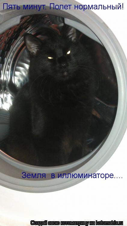 Пять минут. Полет нормальный! Земля в иллюминаторе....... Котоматрица: Пять минут. Полет нормальный! Земля в иллюминаторе....