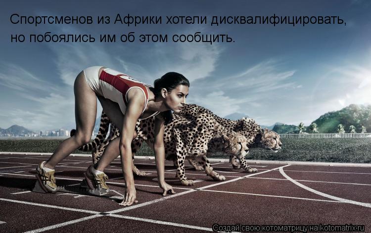 Спортсменов из Африки хотели дисквалифицировать, но побоялись им об этом сообщить.... Котоматрица: Спортсменов из Африки хотели дисквалифицировать, но побоялись им об этом сообщить.