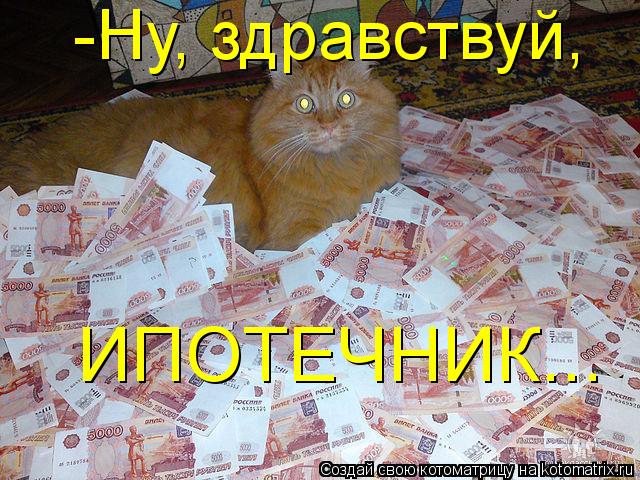 ИПОТЕЧНИК... -Ну, здравствуй,... Котоматрица: ИПОТЕЧНИК... -Ну, здравствуй,