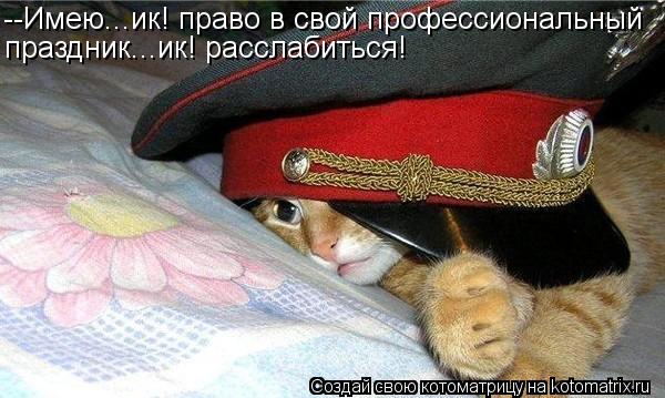 --Имею...ик! право в свой профессиональный праздник...ик! расслабиться!... Котоматрица: --Имею...ик! право в свой профессиональный праздник...ик! расслабиться!