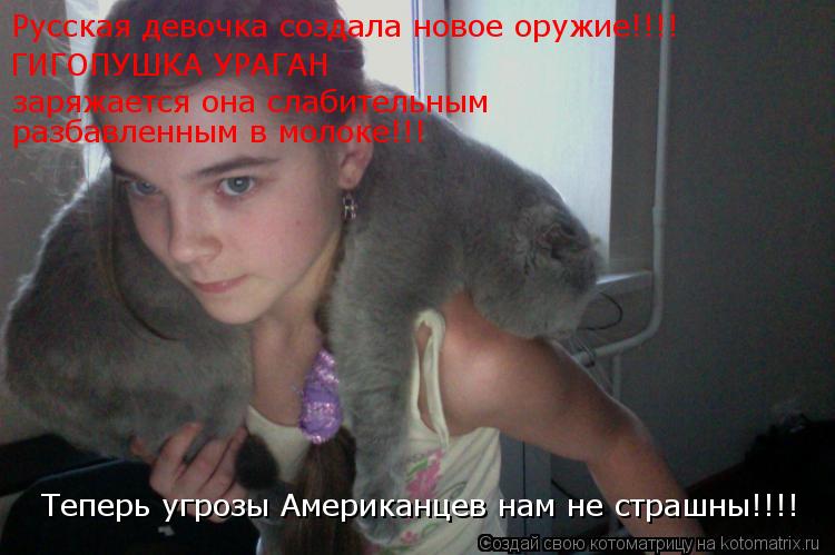 Русская девочка создала новое оружие!!!! ГИГОПУШКА УРАГАН заряжается она слабительным разбавленным в... Котоматрица: Русская девочка создала новое оружие!!!! ГИГОПУШКА УРАГАН заряжается она слабительным разбавленным в молоке!!! Теперь угрозы Американцев н