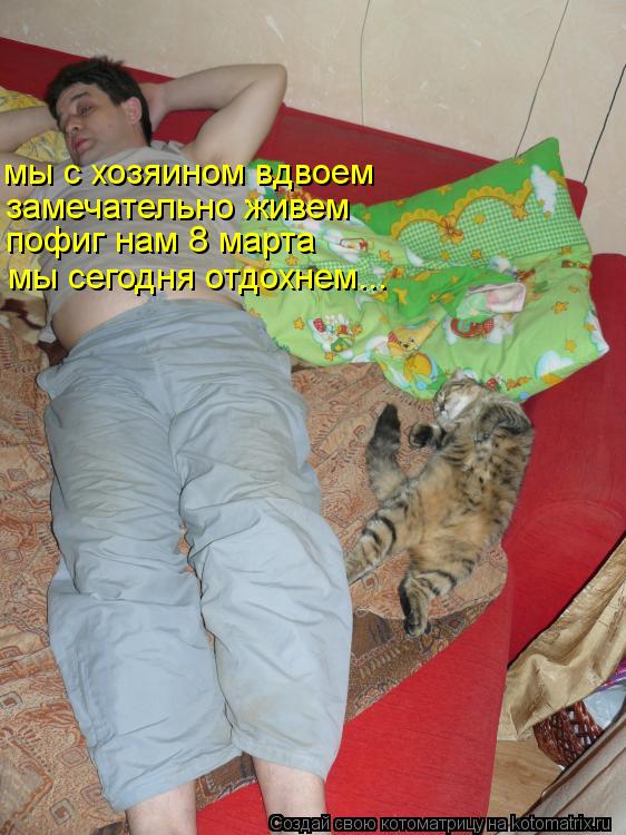 мы с хозяином вдвоем замечательно живем пофиг нам 8 марта мы сегодня отдохнем...... Котоматрица: мы с хозяином вдвоем замечательно живем пофиг нам 8 марта мы сегодня отдохнем...