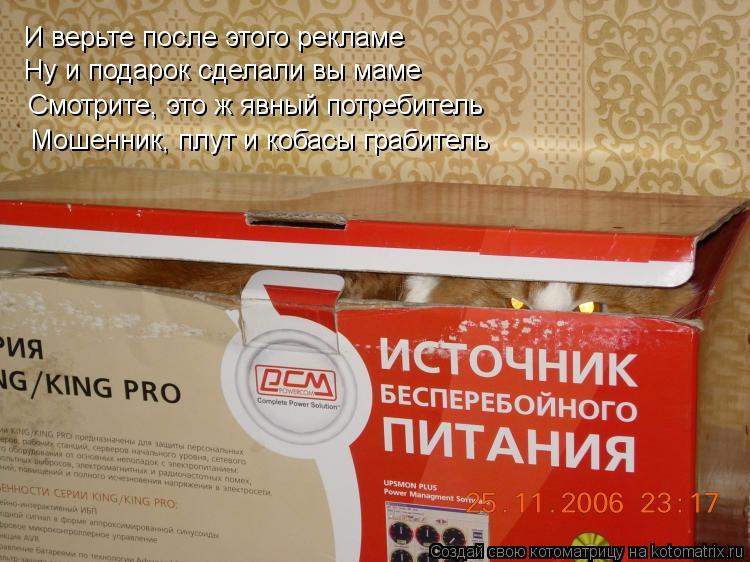 Котоматрица: И верьте после этого рекламе Ну и подарок сделали вы маме Смотрите, это ж явный потребитель Мошенник, плут и кобасы грабитель
