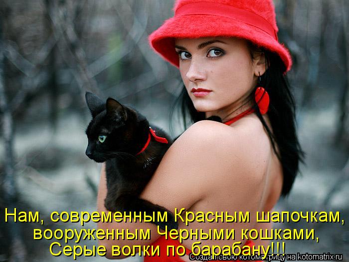 Нам, современным Красным шапочкам, вооруженным Черными кошками, Серые волки по барабану!!!... Котоматрица: Нам, современным Красным шапочкам, вооруженным Черными кошками, Серые волки по барабану!!!