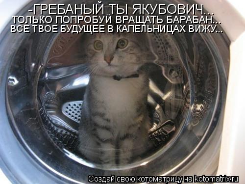 -ГРЕБАНЫЙ ТЫ ЯКУБОВИЧ... ТОЛЬКО ПОПРОБУЙ ВРАЩАТЬ БАРАБАН... ВСЕ ТВОЕ БУДУЩЕЕ В КАПЕЛЬНИЦАХ ВИЖУ...... Котоматрица: -ГРЕБАНЫЙ ТЫ ЯКУБОВИЧ... ТОЛЬКО ПОПРОБУЙ ВРАЩАТЬ БАРАБАН... ВСЕ ТВОЕ БУДУЩЕЕ В КАПЕЛЬНИЦАХ ВИЖУ...