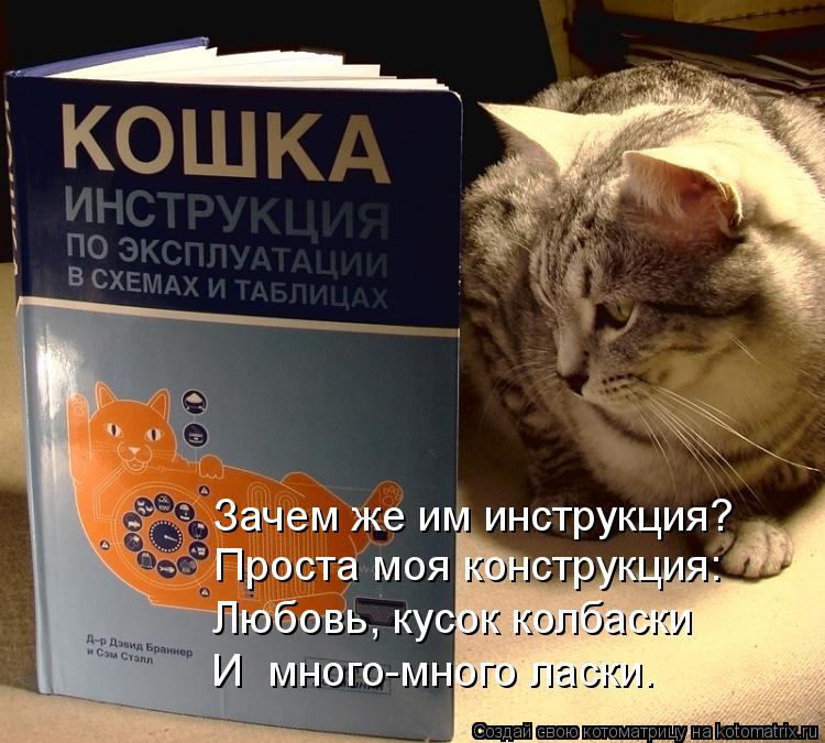 Зачем же им инструкция? Проста моя конструкция: Любовь, кусок колбаски И много-много ласки.... Котоматрица: Зачем же им инструкция? Проста моя конструкция: Любовь, кусок колбаски И много-много ласки.