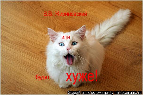 В.В. Жириновский или будет хуже!... Котоматрица: В.В. Жириновский или будет хуже!