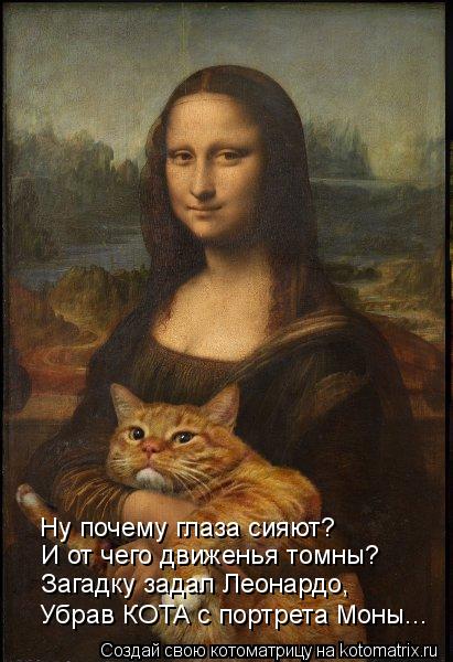 И от чего движенья томны? Ну почему глаза сияют? Загадку задал Леонардо, Убрав КОТА с портрета Моны..... Котоматрица: И от чего движенья томны? Ну почему глаза сияют? Загадку задал Леонардо, Убрав КОТА с портрета Моны...