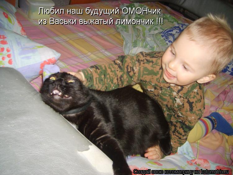 Любил наш будущий ОМОНчик из Васьки выжатый лимончик !!!... Котоматрица: Любил наш будущий ОМОНчик из Васьки выжатый лимончик !!!