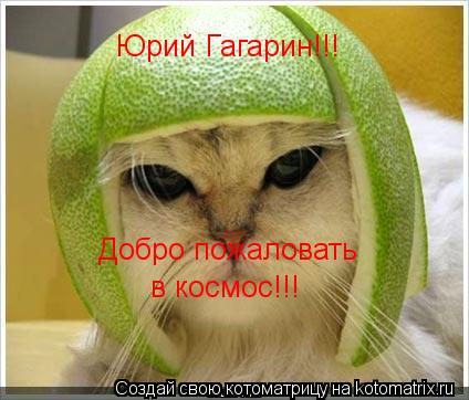 Юрий Гагарин!!! Добро пожаловать в космос!!!... Котоматрица: Юрий Гагарин!!! Добро пожаловать в космос!!!