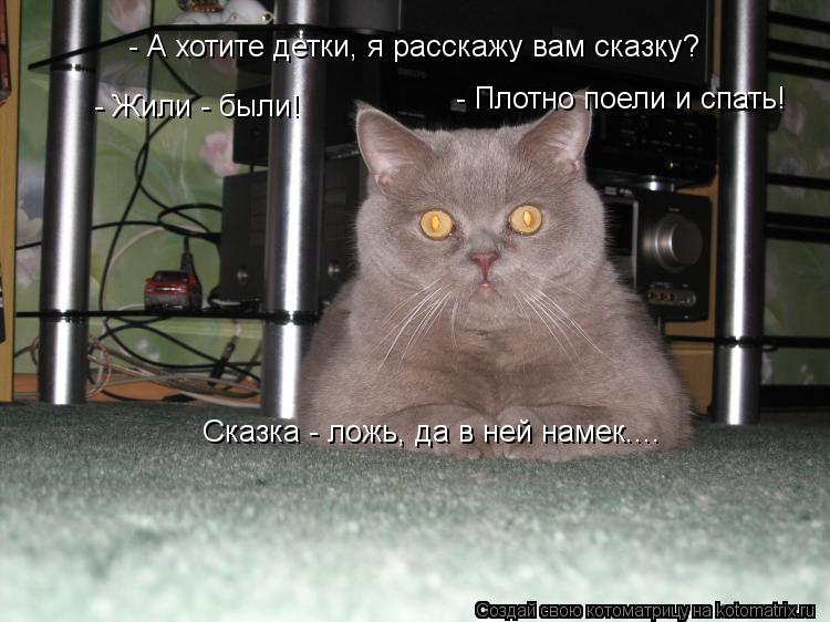 - А хотите детки, я расскажу вам сказку? - Жили - были! - Плотно поели и спать! Сказка - ложь, да в... Котоматрица: - А хотите детки, я расскажу вам сказку? - Жили - были! - Плотно поели и спать! Сказка - ложь, да в ней намек....