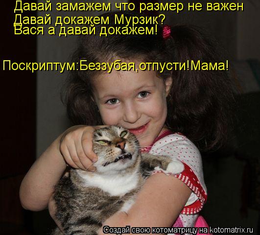 Давай замажем что размер не важен Давай докажем Мурзик? Вася а давай докажем! Поскриптум:Беззубая,отп... Котоматрица: Давай замажем что размер не важен Давай докажем Мурзик? Вася а давай докажем! Поскриптум:Беззубая,отпусти!Мама!